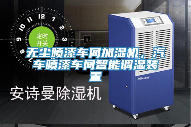 無塵噴漆車間加濕機，汽車噴漆車間智能調(diào)濕裝置