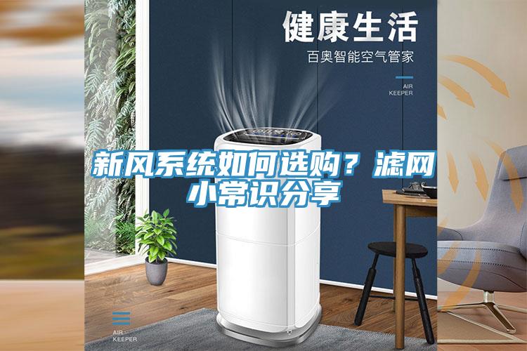 新風(fēng)系統(tǒng)如何選購(gòu)？濾網(wǎng)小常識(shí)分享