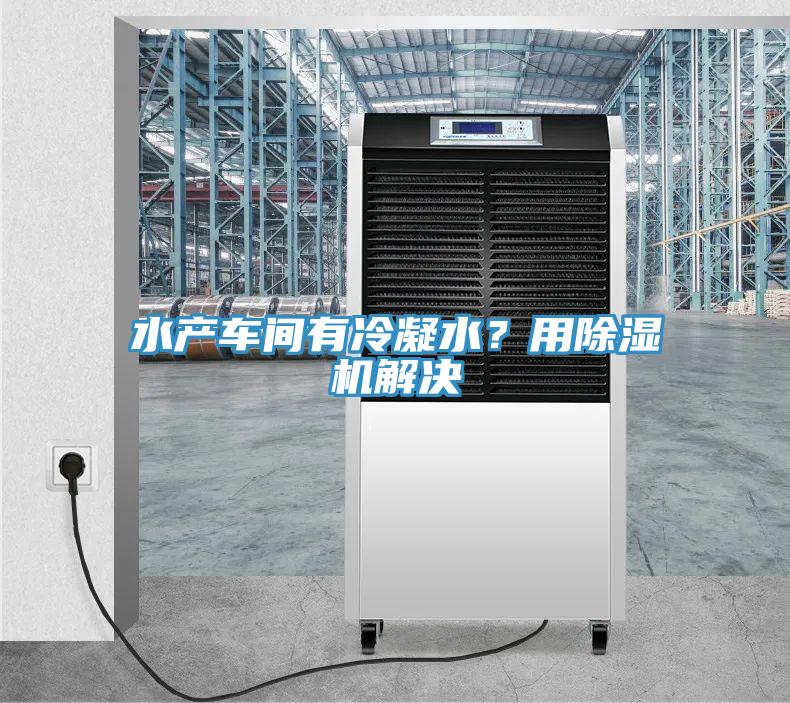 水產(chǎn)車間有冷凝水？用除濕機(jī)解決