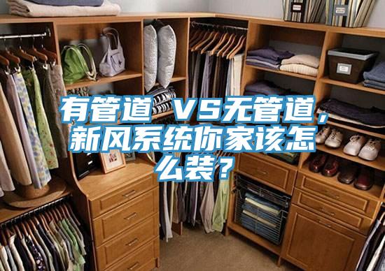 有管道 VS無管道，新風(fēng)系統(tǒng)你家該怎么裝？