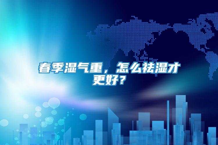 春季濕氣重，怎么祛濕才更好？
