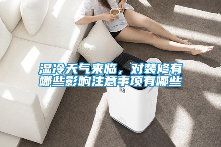 濕冷天氣來臨，對裝修有哪些影響注意事項有哪些