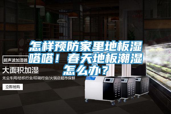 怎樣預(yù)防家里地板濕嗒嗒！春天地板潮濕怎么辦？