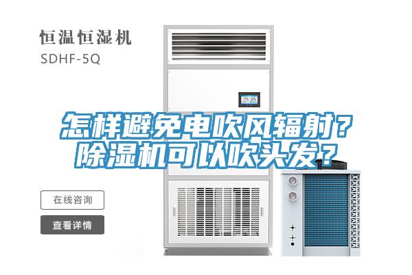 怎樣避免電吹風(fēng)輻射？除濕機(jī)可以吹頭發(fā)？