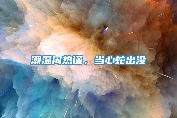 潮濕悶熱謹，當(dāng)心蛇出沒