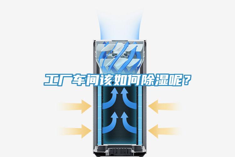 工廠車間該如何除濕呢？