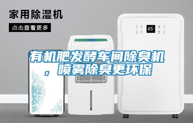 有機(jī)肥發(fā)酵車(chē)間除臭機(jī)，噴霧除臭更環(huán)保