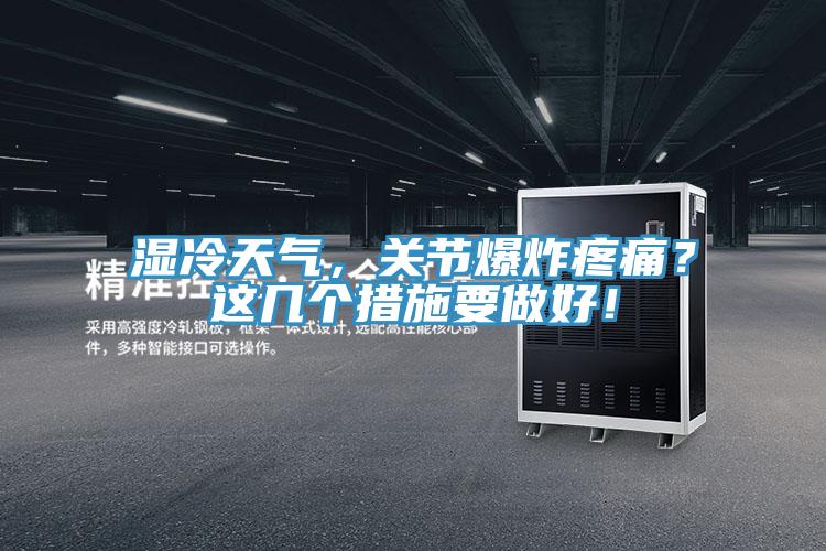 濕冷天氣，關(guān)節(jié)爆炸疼痛？這幾個措施要做好！