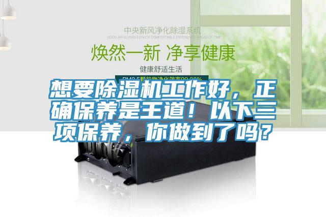 想要除濕機(jī)工作好，正確保養(yǎng)是王道！以下三項(xiàng)保養(yǎng)，你做到了嗎？