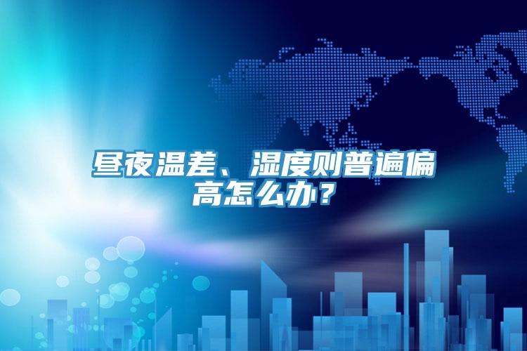晝夜溫差、濕度則普遍偏高怎么辦？