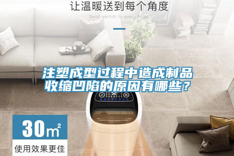 注塑成型過程中造成制品收縮凹陷的原因有哪些？