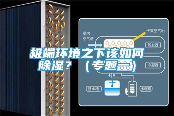 極端環(huán)境之下該如何除濕？（專(zhuān)題一）