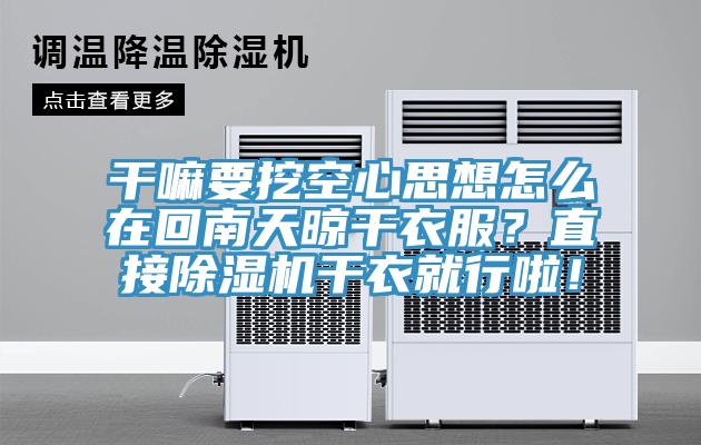干嘛要挖空心思想怎么在回南天晾干衣服？直接除濕機(jī)干衣就行啦！