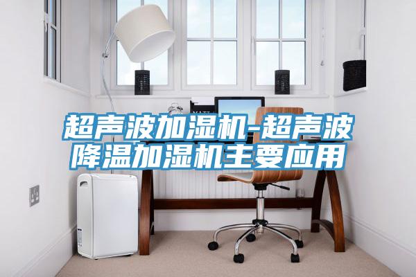 超聲波加濕機-超聲波降溫加濕機主要應用