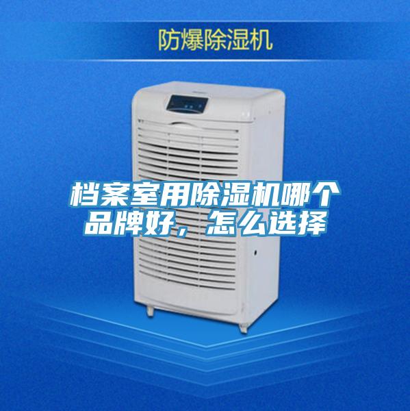 檔案室用除濕機(jī)哪個(gè)品牌好，怎么選擇