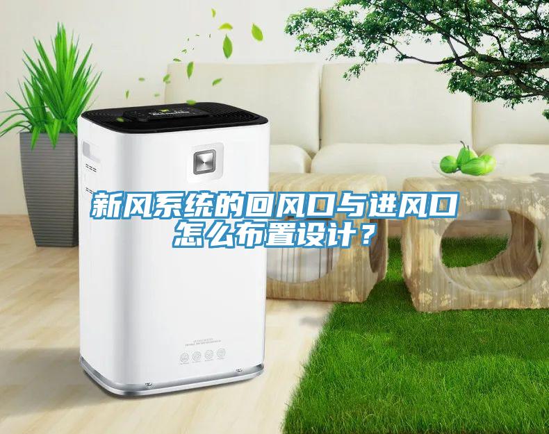 新風(fēng)系統(tǒng)的回風(fēng)口與進風(fēng)口怎么布置設(shè)計？
