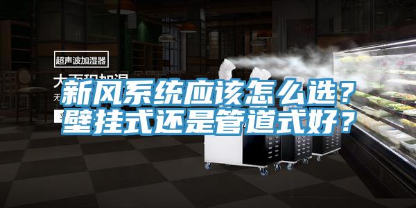 新風系統(tǒng)應該怎么選？壁掛式還是管道式好？