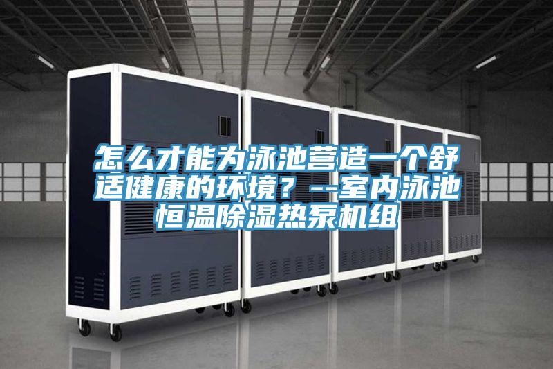 怎么才能為泳池營(yíng)造一個(gè)舒適健康的環(huán)境？--室內(nèi)泳池恒溫除濕熱泵機(jī)組
