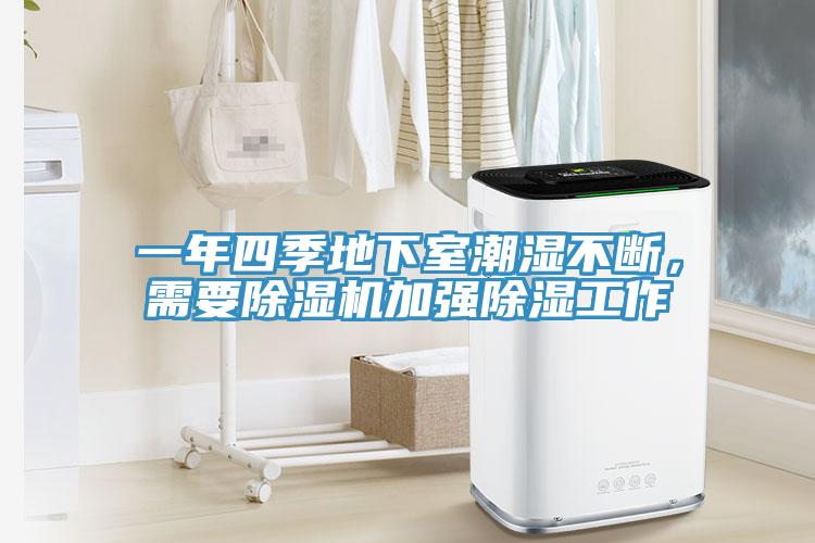 一年四季地下室潮濕不斷，需要除濕機(jī)加強(qiáng)除濕工作
