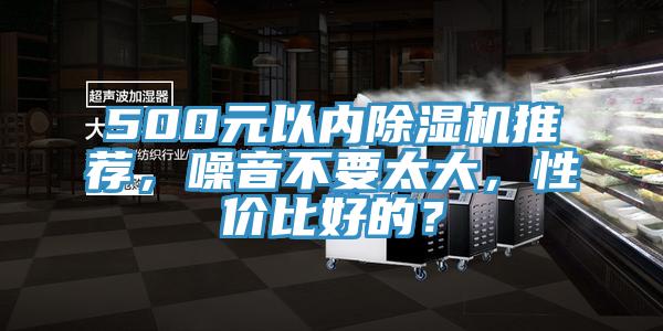 500元以內(nèi)除濕機推薦，噪音不要太大，性價比好的？