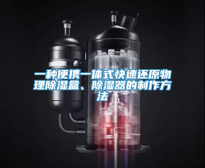 一種便攜一體式快速還原物理除濕盒、除濕器的制作方法