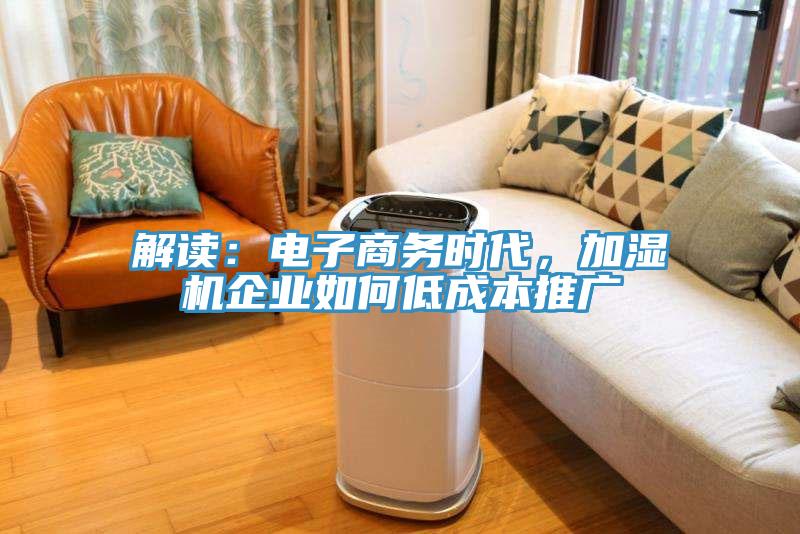 解讀：電子商務(wù)時(shí)代，加濕機(jī)企業(yè)如何低成本推廣