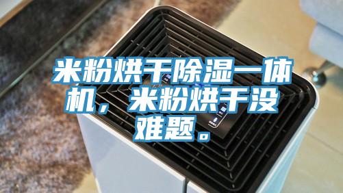 米粉烘干除濕一體機(jī)，米粉烘干沒難題。