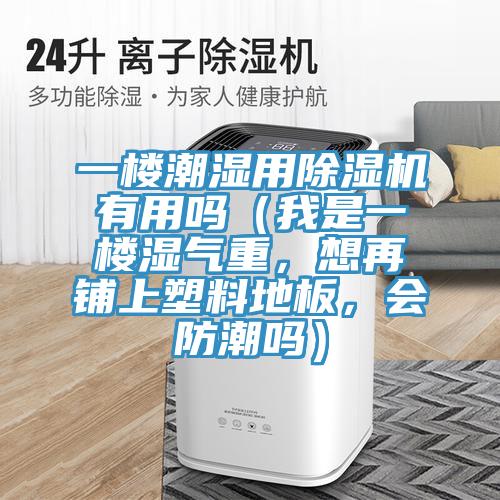 一樓潮濕用除濕機(jī)有用嗎（我是一樓濕氣重，想再鋪上塑料地板，會(huì)防潮嗎）