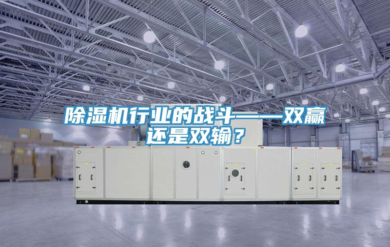 除濕機行業(yè)的戰(zhàn)斗——雙贏還是雙輸？