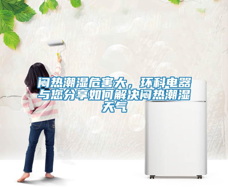悶熱潮濕危害大，環(huán)科電器與您分享如何解決悶熱潮濕天氣