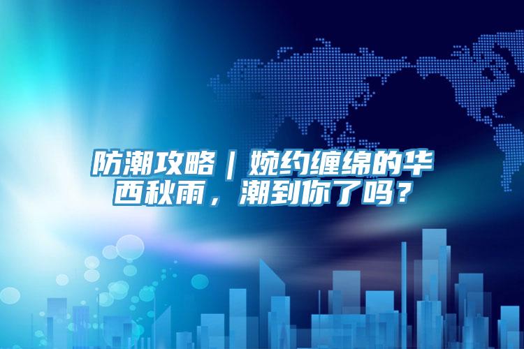 防潮攻略｜婉約纏綿的華西秋雨，潮到你了嗎？