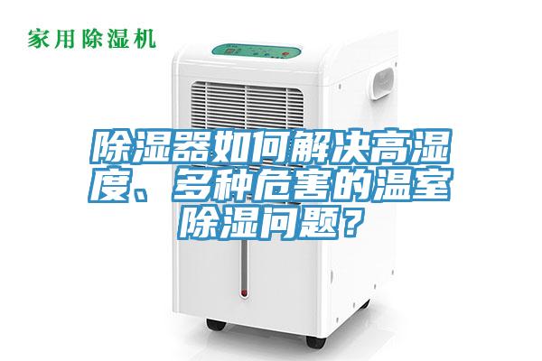 除濕器如何解決高濕度、多種危害的溫室除濕問題？