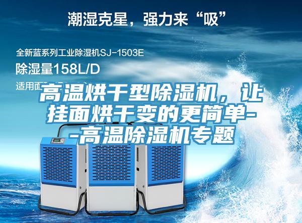 高溫烘干型除濕機(jī)，讓掛面烘干變的更簡單--高溫除濕機(jī)專題