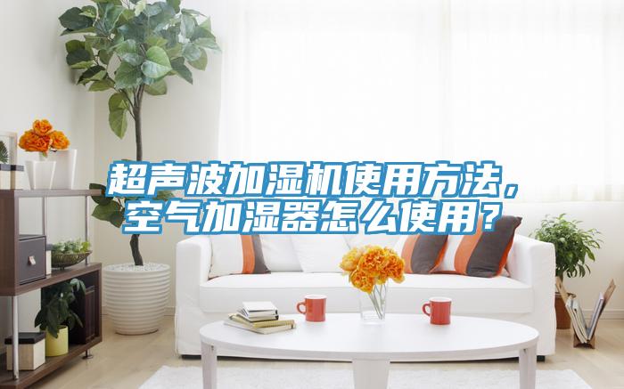 超聲波加濕機(jī)使用方法，空氣加濕器怎么使用？