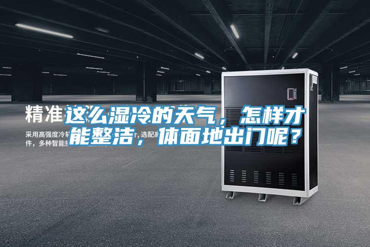 這么濕冷的天氣，怎樣才能整潔，體面地出門呢？
