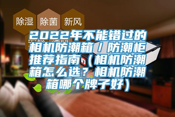 2022年不能錯(cuò)過的相機(jī)防潮箱／防潮柜推薦指南（相機(jī)防潮箱怎么選？相機(jī)防潮箱哪個(gè)牌子好）