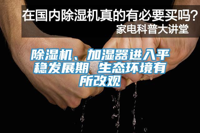 除濕機、加濕器進(jìn)入平穩(wěn)發(fā)展期 生態(tài)環(huán)境有所改觀