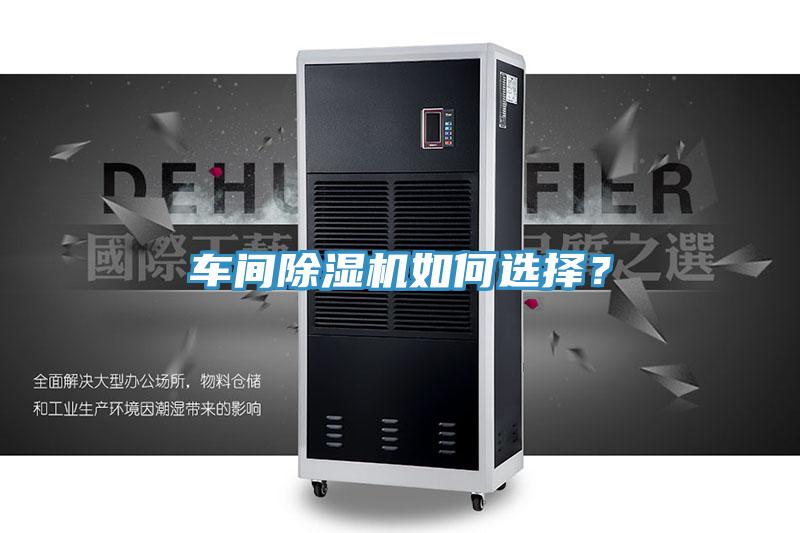 車間除濕機(jī)如何選擇？