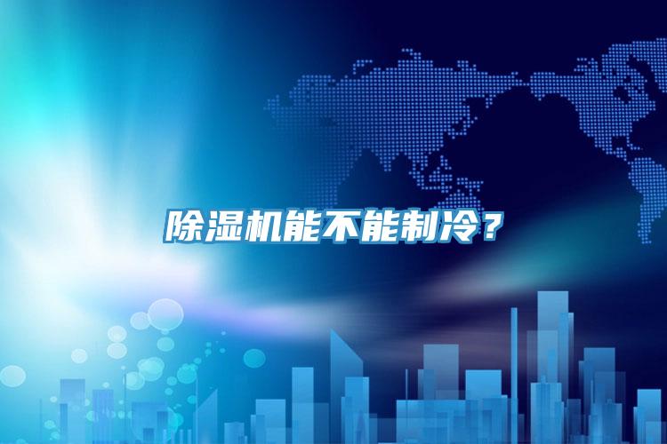 除濕機(jī)能不能制冷？