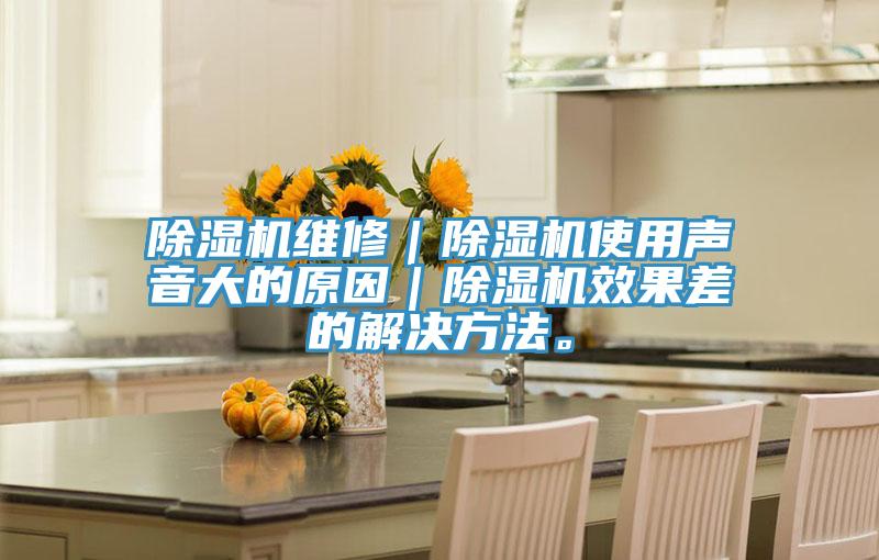 除濕機維修｜除濕機使用聲音大的原因｜除濕機效果差的解決方法。