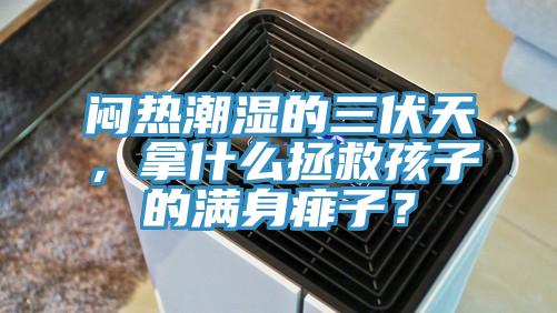 悶熱潮濕的三伏天，拿什么拯救孩子的滿身痱子？