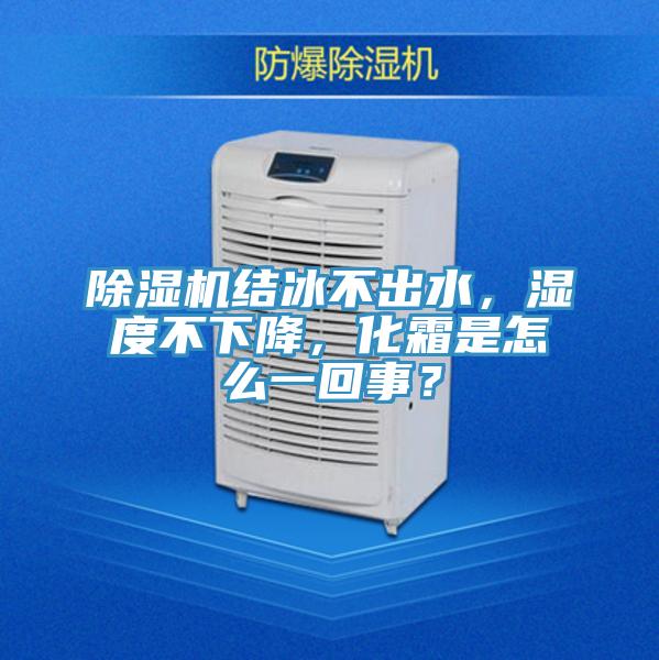 除濕機(jī)結(jié)冰不出水，濕度不下降，化霜是怎么一回事？