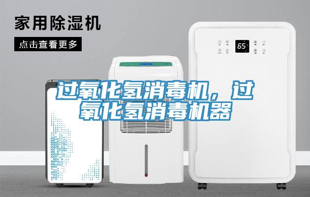 過(guò)氧化氫消毒機(jī)，過(guò)氧化氫消毒機(jī)器