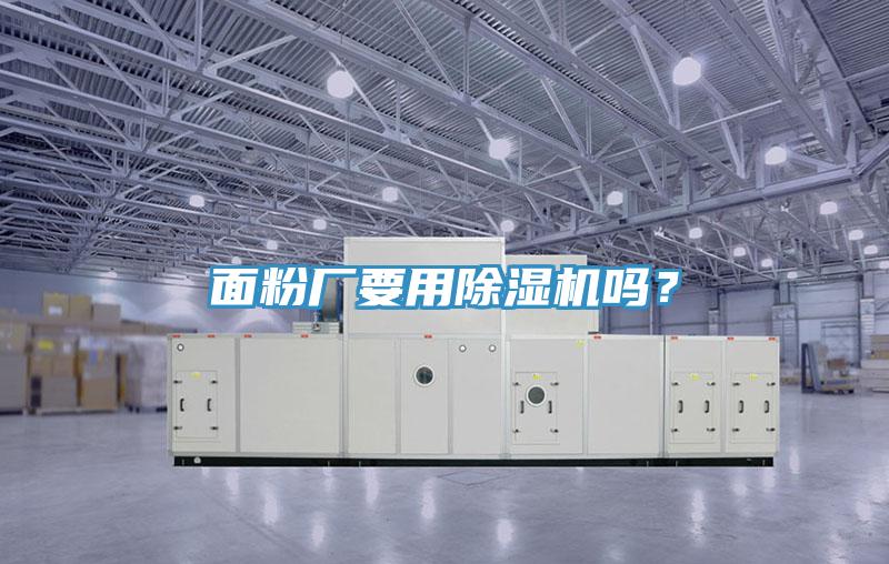 面粉廠要用除濕機(jī)嗎？