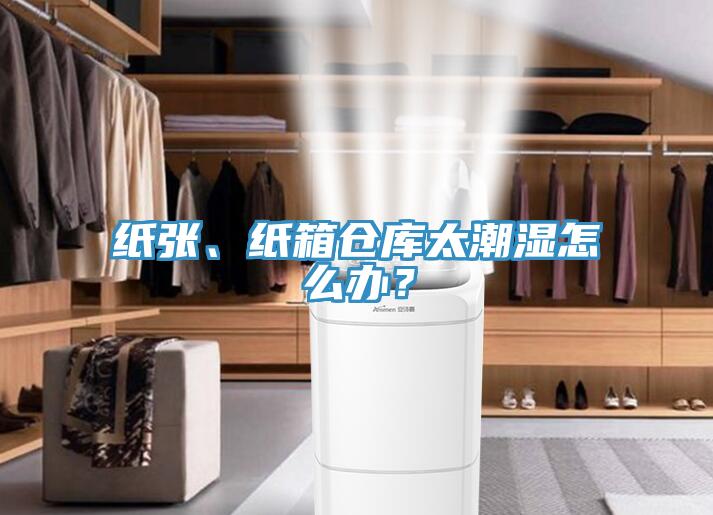 紙張、紙箱倉庫太潮濕怎么辦？