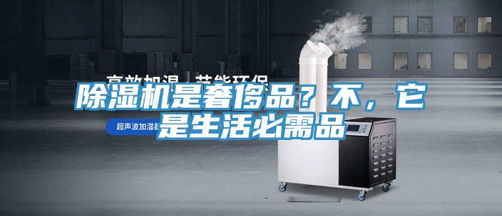 除濕機(jī)是奢侈品？不，它是生活必需品