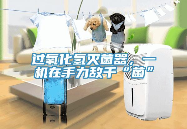 過氧化氫滅菌器，一機在手力敵千“菌”