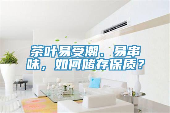 茶葉易受潮、易串味，如何儲(chǔ)存保質(zhì)？