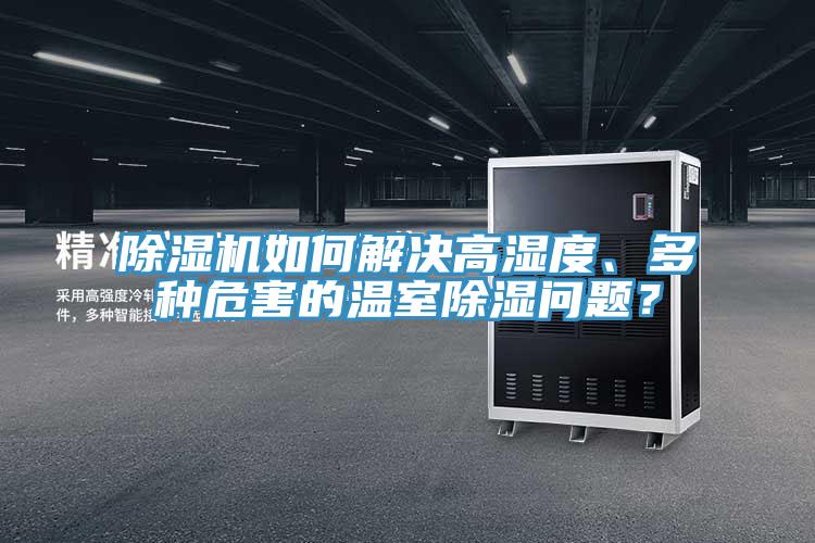 除濕機如何解決高濕度、多種危害的溫室除濕問題？