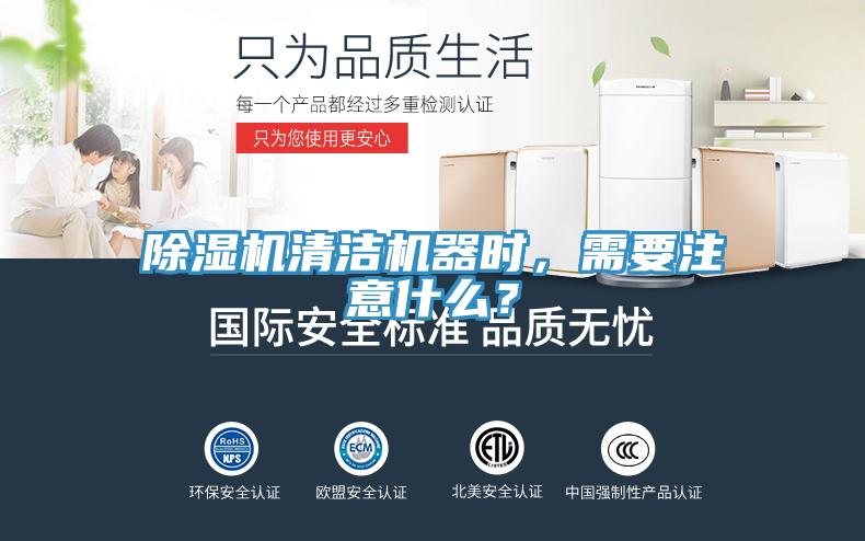 除濕機清潔機器時，需要注意什么？